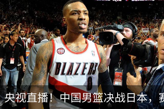 央视直播！中国男篮决战日本，赛前有3个好消息，赢球进决赛有戏