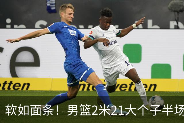 软如面条！男篮2米21大个子半场0板全场0分，球迷：凭什么不带周琦？