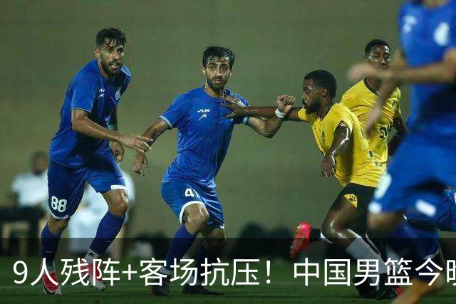 9人残阵+客场抗压！中国男篮今晚大战日本，CCTV5+直播亚运会半决赛